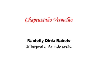 Chapeuzinho Vermelho Ranielly Diniz Rabelo Interprete: Arlindo costa 