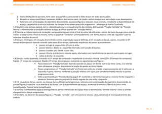 APRENDIZAGENS ESSENCIAIS | ARTICULAÇÃO COM O PERFIL DOS ALUNOS SECUNDÁRIO | EDUCAÇÃO FÍSICA)
PÁG. 18
2. Aceita limitações do parceiro, bem como as suas falhas, procurando o êxito do par em todas as situações.
3. Respeita o espaço partilhável, mantendo distância dos outros pares, de modo a evitar choques que perturbem o seu desempenho.
4. Seleciona com antecipação, do repertório desenvolvido, os passos/figuras a executar à sua vontade, e mediante a disponibilidade de
espaço, respeitando a estrutura rítmica das danças latino-americanas/não progressivas - Merengue e Rumba Quadrada:
4.1 Mantém uma postura natural, com a cabeça levantada, no enquadramento dos ombros, distinguindo “Posição Fechada” de “Posição
Aberta” e identificando as posições relativas e pegas a utilizar quando em ”Posição Aberta”.
4.2 Domina princípios básicos de condução, nomeadamente para início e final de volta, identificando o elevar do braço da pega como sinal de
início e o baixar como o final da mesma, tanto no papel de “condutor” (atempadamente e de forma precisa) como de “seguidor” (sem se
antecipar às ações do outro).
4.3 Dança o merengue, em situação de Line Dance com a organização espacial definida, e em situação de dança a pares, iniciando no 1º
tempo do compasso e fazendo coincidir cada passo a um tempo, realizando sequências de passos que combinem:
 passos no lugar e progredindo à frente e atrás;
 passos laterais à direita e à esquerda alternados com junção de apoios;
 passos cruzados pela frente ou por trás;
 passos à frente e atrás com o mesmo apoio, alternados com transferências de peso do outro apoio no lugar;
 voltas à direita e à esquerda.
4.4 Dança a rumba quadrada, iniciando no 1º tempo do compasso e respeitando a estrutura rítmica: Lento (1º e 2º tempos do compasso),
Rápido (3º tempo do compasso), Rápido (4º tempo do compasso), realizando os seguintes passos/figuras:
 Passo básico em “Posição Fechada” fazendo coincidir os passos em frente e atrás ao ritmo Lento, e os laterais
(sem ultrapassar a largura dos ombros) e junção de apoios ao ritmo Rápido
 Passos progressivos em “Posição Fechada” em frente sem volta ou virando progressivamente até ¼ volta para a
esquerda ou para a direita, mantendo a posição relativa com o par, que simultaneamente executa os passos
progressivos atrás
 Volta e Contravolta em “Posição Aberta pega E-D” mantendo o elemento masculino a mesma frente enquanto o
elemento feminino executa uma volta à direita seguida de uma volta à esquerda.
4.5 Em situação de dança a pares, nas Danças Sociais Modernas/progressivas, seleciona com antecipação, do repertório desenvolvido, os
passos/figuras a executar à sua vontade e de acordo com a disponibilidade de espaço, mantendo a estrutura rítmica da Valsa Lenta
(simplificada) e Foxtrot Social (simplificado)
4.6 Domina o alinhamento espacial distinguindo os pontos referenciais do espaço físico e identificando “sentido inverso” como o sentido
obrigatório em danças progressivas.
4.7 Mantém, no decorrer dos passos/figuras, a “Posição Fechada”, com uma postura natural, cabeça levantada e no enquadramento dos
ombros.
 