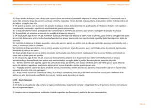 APRENDIZAGENS ESSENCIAIS | ARTICULAÇÃO COM O PERFIL DOS ALUNOS SECUNDÁRIO | EDUCAÇÃO FÍSICA)
PÁG. 32
3.3 Dupla prisão de braços, com o braço que controla junto ao ombro (se possível a empurrar a cabeça do adversário), controlando com a
outra mão o mesmo braço do parceiro, junto ao cotovelo, rodando o tronco durante o desequilíbrio, avançando o ombro e deslocando o pé
do lado da projeção para trás.
4. Em guarda a quatro, com o parceiro em posição de ataque, realiza deslocamentos em quadrupedia, em todas as direções com rapidez e
coordenação, mantendo o equilíbrio e estabilidade da guarda, procurando:
4.1 O enquadramento frontal, protegendo-se e controlando os membros do parceiro, para anular a vantagem da posição de ataque.
4.2 A posição de pé, anulando o controlo e a posição de ataque do parceiro.
5. Em situação de jogo de luta em pé, mantendo a posição ofensiva base desloca-se (sem cruzar as pernas), para anular a vantagem das ações
de controlo do parceiro, procurando situações favoráveis ao ataque executando com oportunidade o padrão global das seguintes ações de
controlo:
5.1 Controlo da cabeça e do braço, puxando a cabeça do parceiro para o seu ombro com a mão que controla o pescoço, controlando, com a
outra, o antebraço junto ao cotovelo.
5.2 Controlo do braço por dentro, com o ombro apoiado no ombro do braço do parceiro que é controlado acima do cotovelo e pelo pulso,
mantendo-o junto ao seu peito.
5.3 Dupla prisão de pernas com o ombro encostado à articulação coxo-femural (com a cabeça por fora) e pernas fletidas, controlando as
coxas com as mãos junto aos joelhos.
6. Em situação de jogo de luta em pé, associa os deslocamentos próprios e os do parceiro para obter controlo favorável ao ataque,
aproveitando os desequilíbrios para aplicar com oportunidade e correção global o padrão de execução das seguintes técnicas:
6.1 - Barreira exterior com a perna a partir do controlo do braço por dentro, com avanço nítido da perna da frente para o apoio atrás da
perna do parceiro, seguido do movimento de torção do tronco dirigindo o ombro e peito para o solo.
6.2 - Projeção anterior a partir da dupla prisão de pernas, encostando o ombro ao ilíaco do parceiro, empurrando-o para trás e para baixo,
passando à luta no chão com vantagem.
6.3 - Braço rolado a partir do controlo da cabeça e do braço, rodando na ponta do pé da frente até ficar de costas para o defensor e de
joelhos no solo, terminando com flexão do tronco à frente e apoio do ombro no tapete.
LUTA - Nível Elementar
O aluno:
1. Em todas as situações da luta, cumpre as regras estabelecidas, respeitando sempre a integridade física do parceiro, mesmo com prejuízo
da sua própria vantagem.
2. Coopera com os companheiros, aceitando e dando sugestões que favoreçam a melhoria dos seus desempenhos.
 