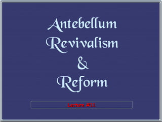 Lecture #11Lecture #11
Antebellum
Revivalism
&
Reform
 