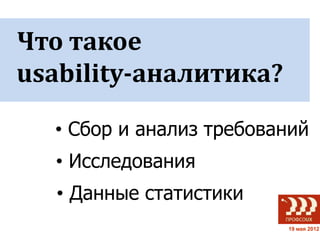 Что такое
usability-аналитика?

  • Сбор и анализ требований
  • Исследования
   • Данные статистики
                     ...