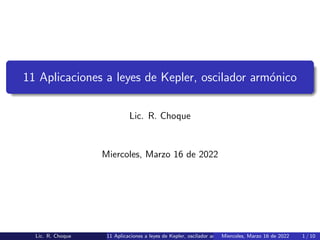 11 Aplicaciones a leyes de Kepler, oscilador armónico
Lic. R. Choque
Miercoles, Marzo 16 de 2022
Lic. R. Choque 11 Aplicaciones a leyes de Kepler, oscilador armónico
Miercoles, Marzo 16 de 2022 1 / 10
 