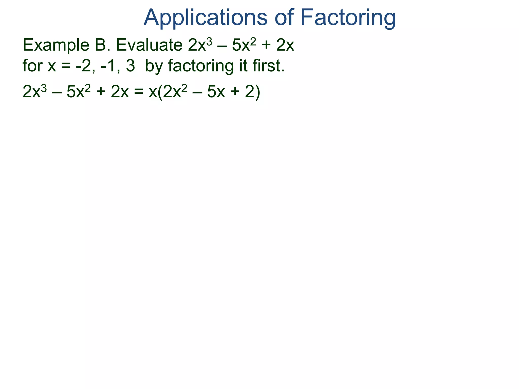 Example B. Evaluate 2x3 – 5x2 + 2x
for x = -2, -1, 3 by factoring it first.
2x3 – 5x2 + 2x = x(2x2 – 5x + 2)
Applications of Factoring
 