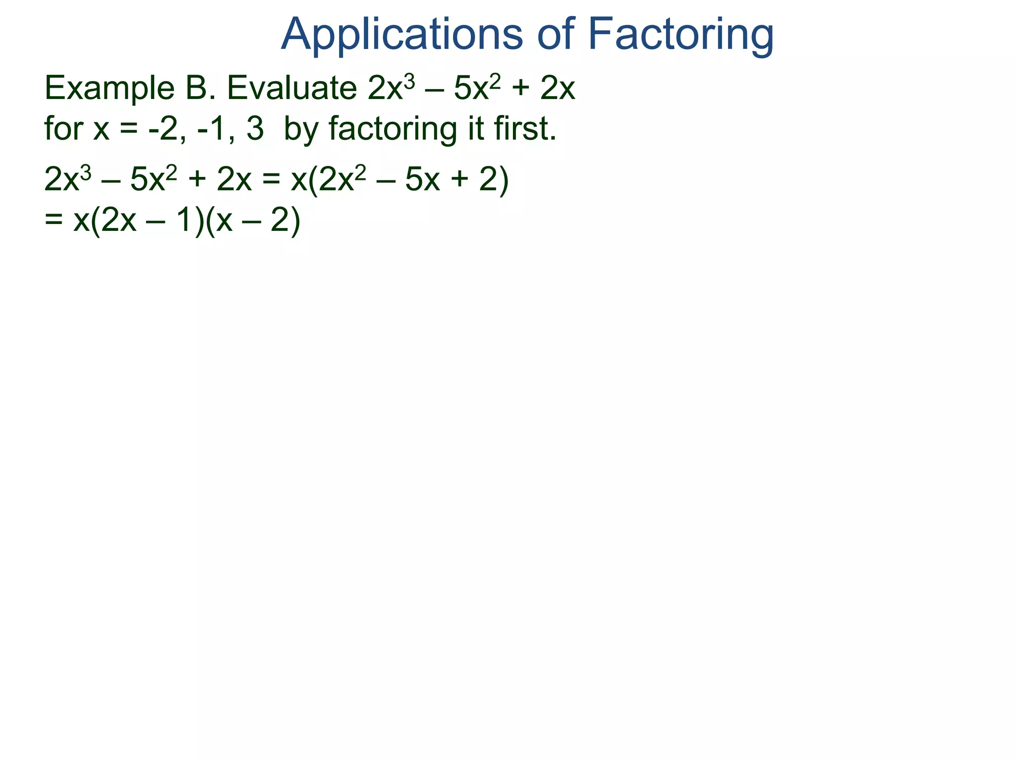 Example B. Evaluate 2x3 – 5x2 + 2x
for x = -2, -1, 3 by factoring it first.
2x3 – 5x2 + 2x = x(2x2 – 5x + 2)
= x(2x – 1)(x – 2)
Applications of Factoring
 
