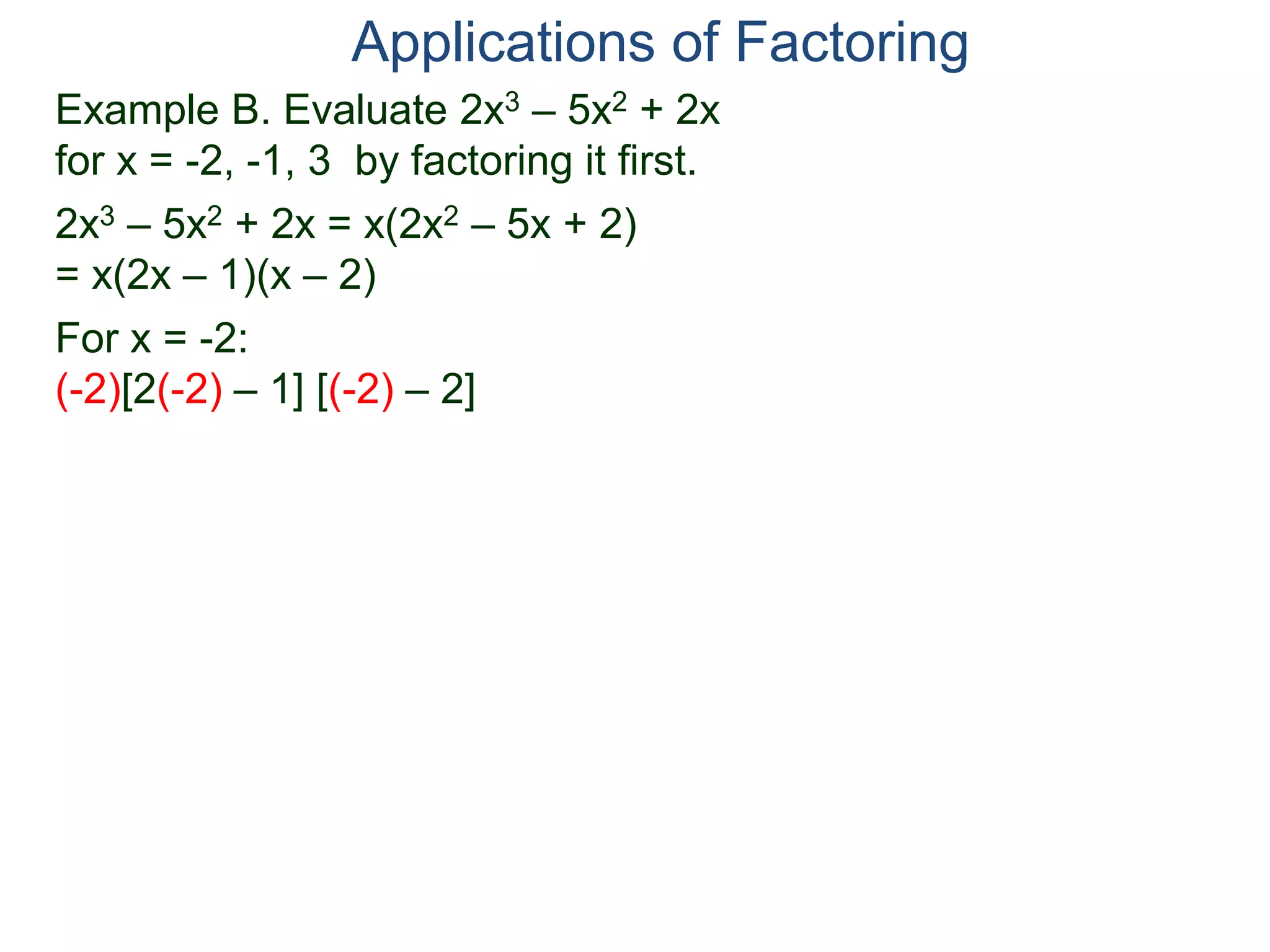Example B. Evaluate 2x3 – 5x2 + 2x
for x = -2, -1, 3 by factoring it first.
2x3 – 5x2 + 2x = x(2x2 – 5x + 2)
= x(2x – 1)(x – 2)
For x = -2:
(-2)[2(-2) – 1] [(-2) – 2]
Applications of Factoring
 
