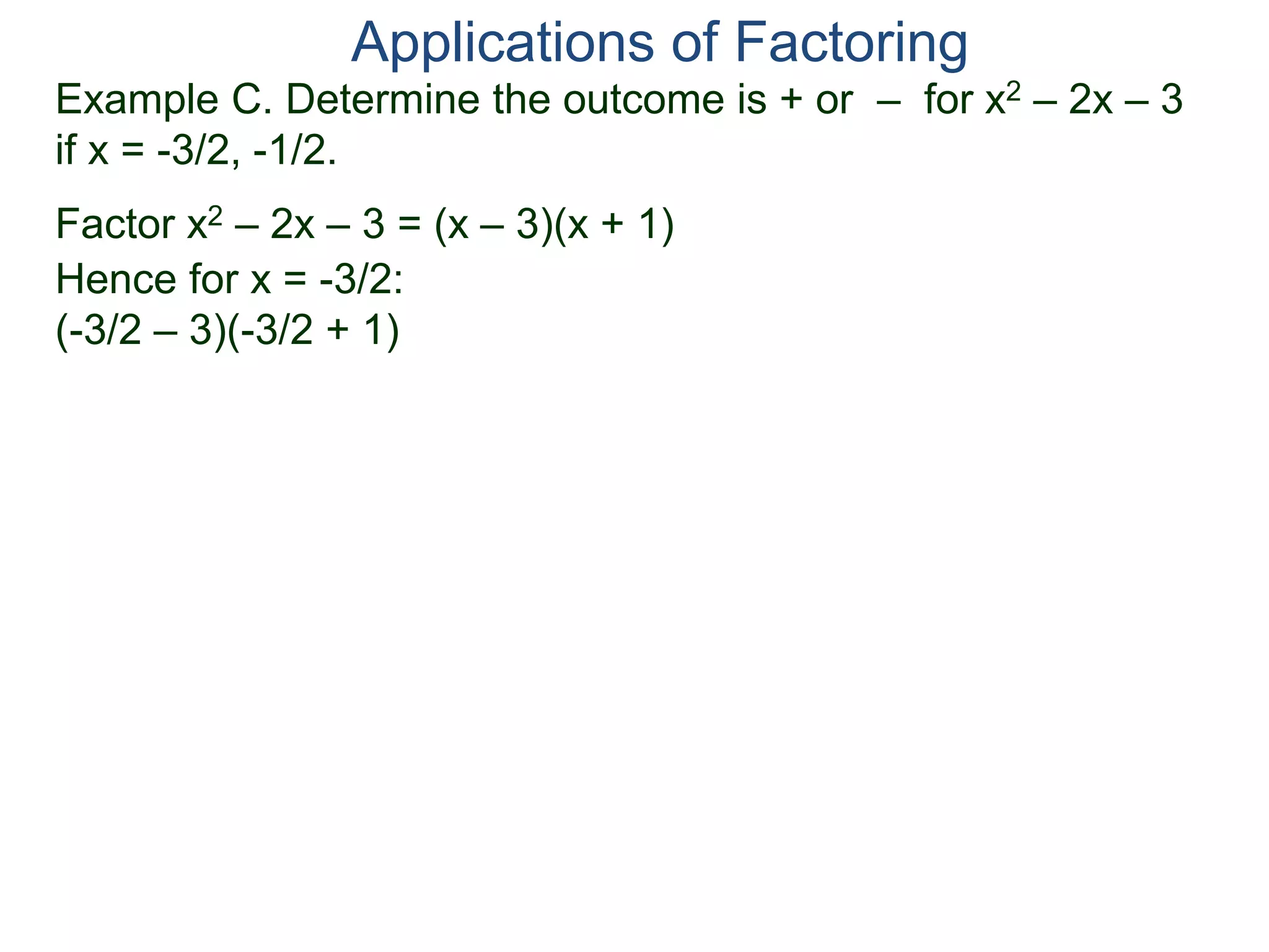 Example C. Determine the outcome is + or – for x2 – 2x – 3
if x = -3/2, -1/2.
Factor x2 – 2x – 3 = (x – 3)(x + 1)
Hence for x = -3/2:
(-3/2 – 3)(-3/2 + 1)
Applications of Factoring
 