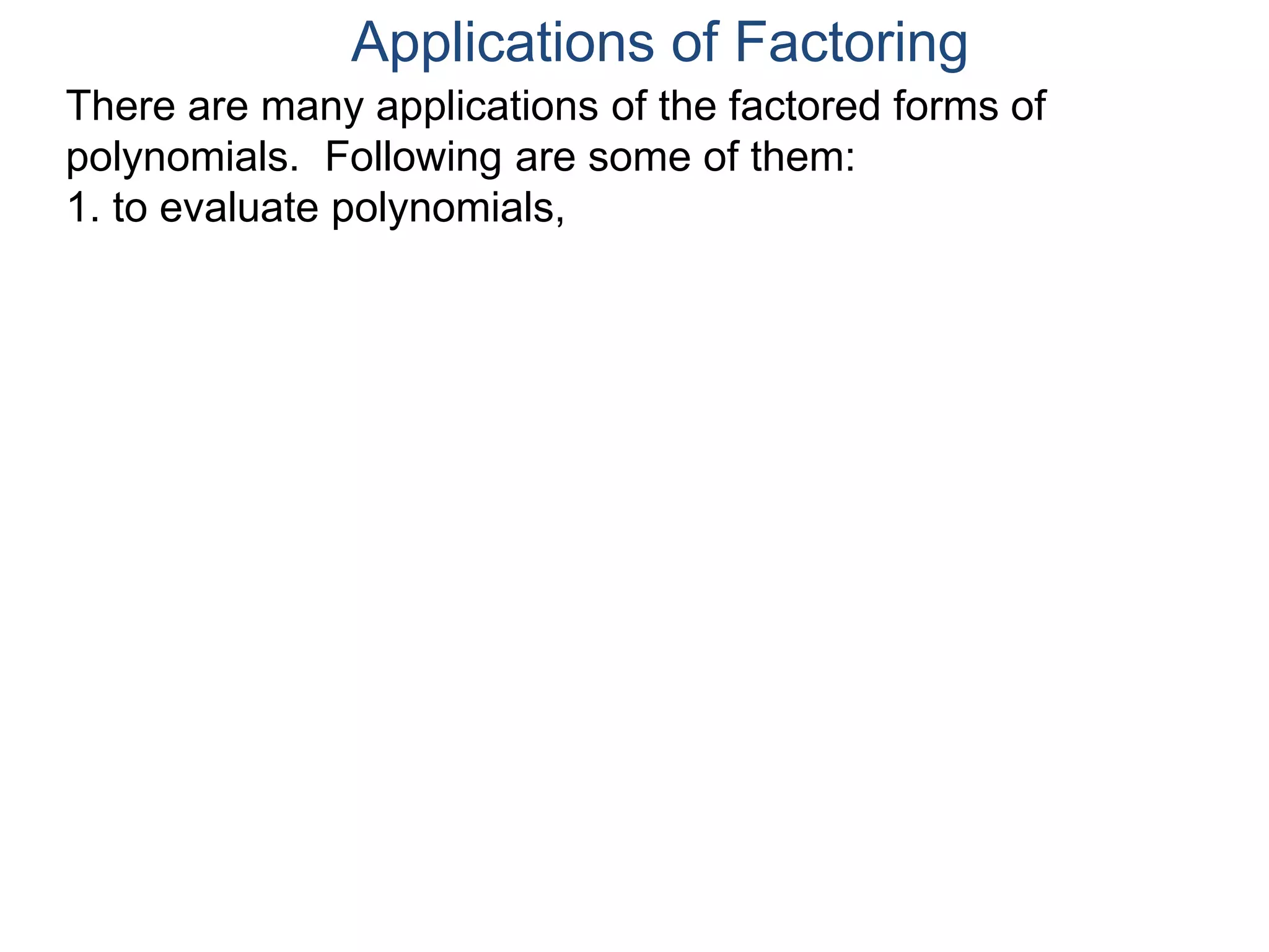 Applications of Factoring
There are many applications of the factored forms of
polynomials. Following are some of them:
1. to evaluate polynomials,
 