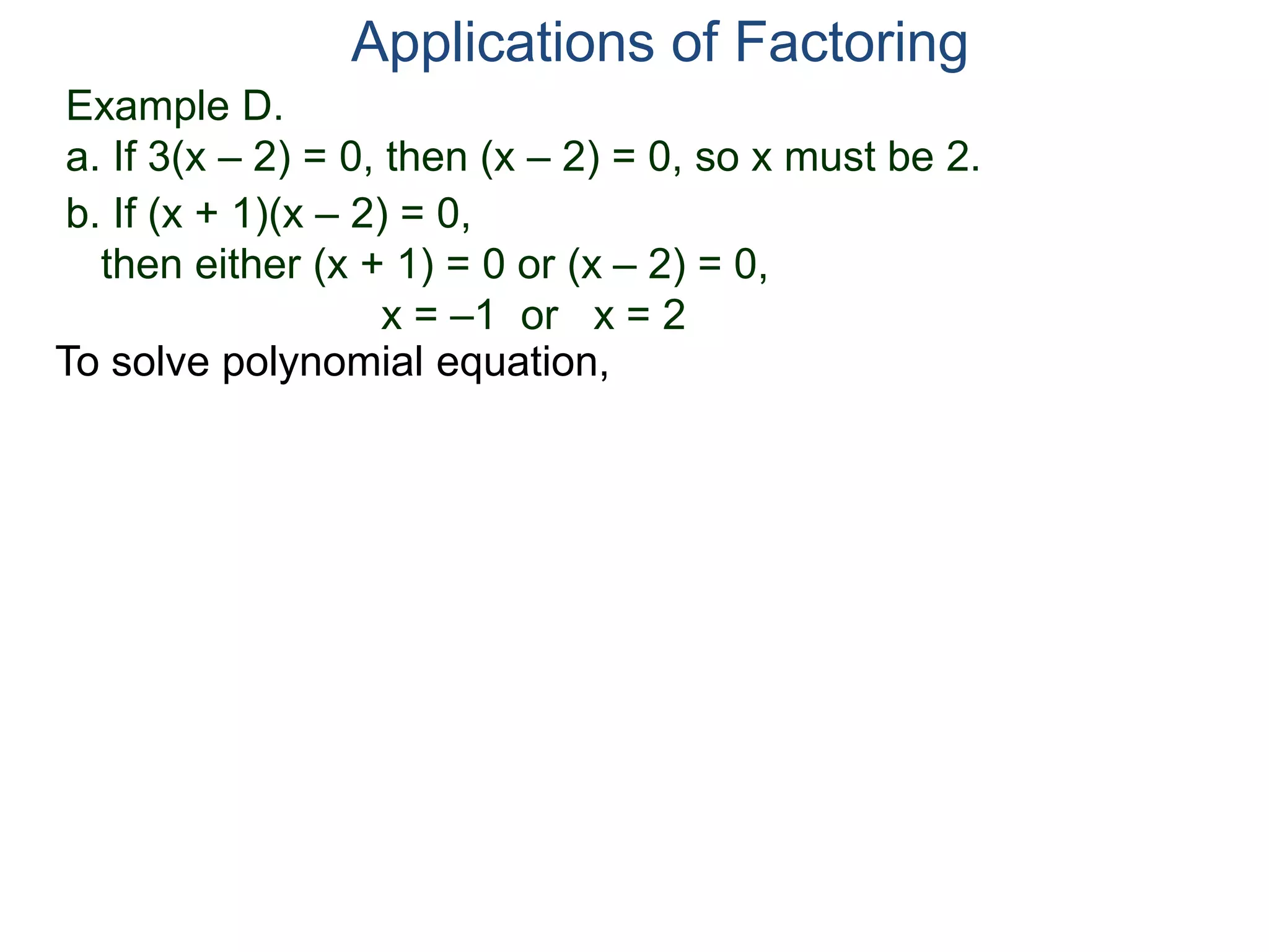 Example D.
a. If 3(x – 2) = 0, then (x – 2) = 0, so x must be 2.
Applications of Factoring
To solve polynomial equation,
b. If (x + 1)(x – 2) = 0,
then either (x + 1) = 0 or (x – 2) = 0,
x = –1 or x = 2
 
