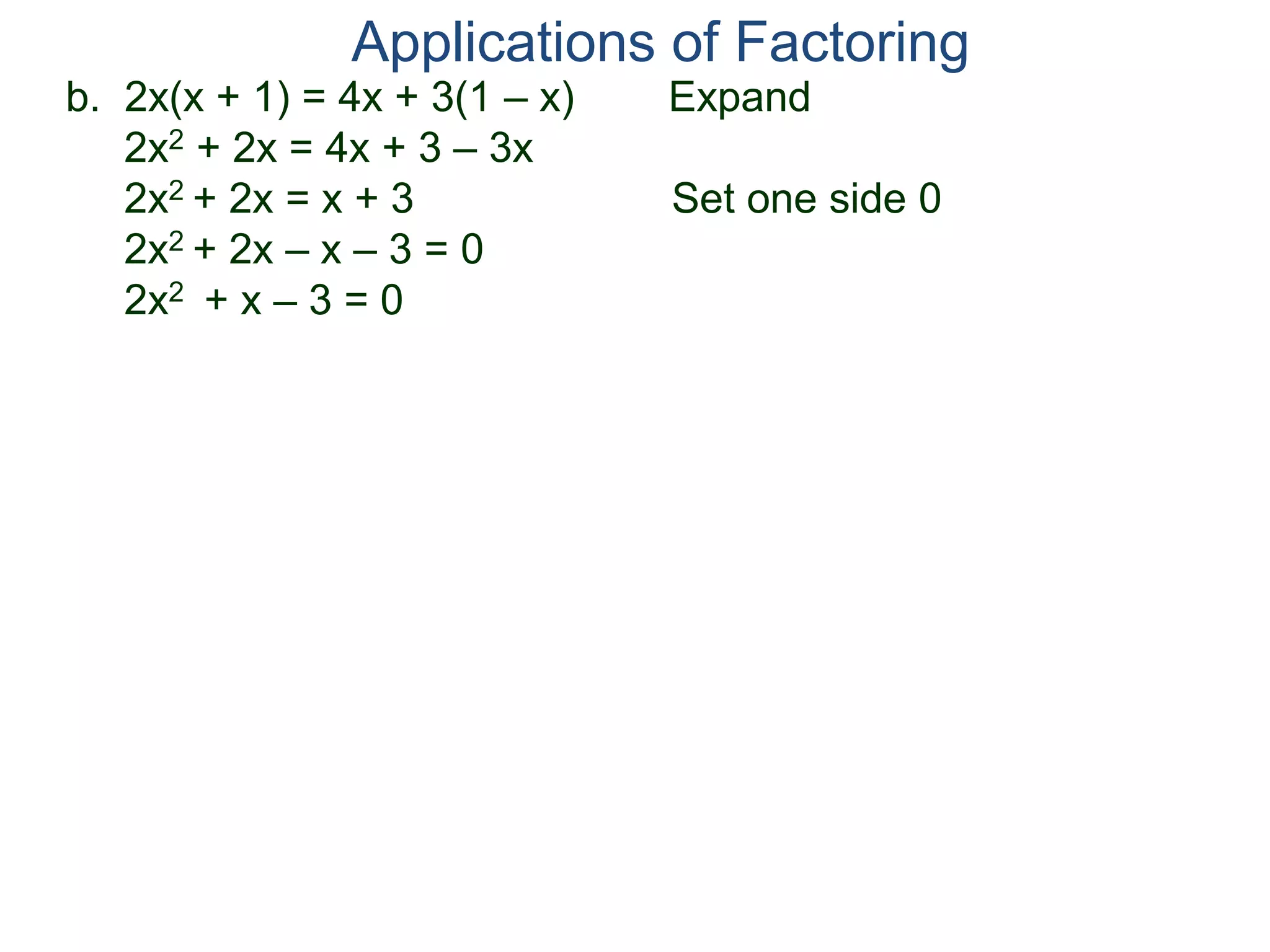 b. 2x(x + 1) = 4x + 3(1 – x) Expand
2x2 + 2x = 4x + 3 – 3x
2x2 + 2x = x + 3 Set one side 0
2x2 + 2x – x – 3 = 0
2x2 + x – 3 = 0
Applications of Factoring
 