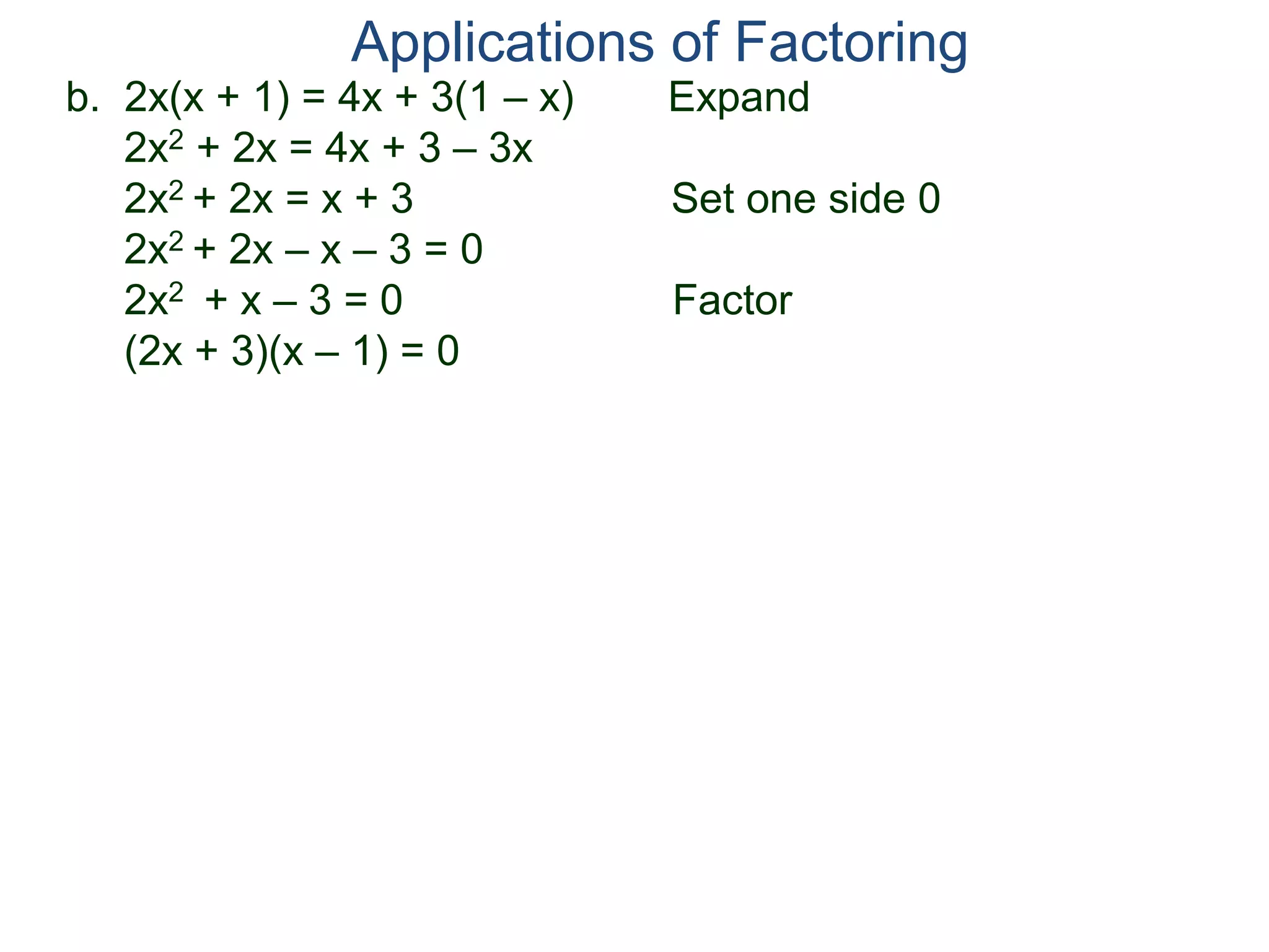 b. 2x(x + 1) = 4x + 3(1 – x) Expand
2x2 + 2x = 4x + 3 – 3x
2x2 + 2x = x + 3 Set one side 0
2x2 + 2x – x – 3 = 0
2x2 + x – 3 = 0 Factor
(2x + 3)(x – 1) = 0
Applications of Factoring
 