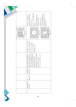 Fig.
1.11
4.
Complement
of
a
set
A'
(Fig.1.12)
Complem-
ent
of
A.
Let
U
be
the
universal
set
and
A
be
the
subset
of
U.
Then
the
complement
of
A
is
the
set
of
all
elements
of
U
which
are
not
the
elements
of
A
with
respect
to
U.
That
is,
to
say,
A'
=
{x
:
x

U
and
x

A}.
7.
Let
U
=
{1,
2,
3,
4,
5,
6,
7,
8,
9
,10}
and
A
=
{1,
3,
5,
7,
9}.
Then,
A'=
{2,
4,
6,
8,
10}
(See
Fig.
1.13)
Fig.
1.12
Fig.
1.13
(i)
(A')'
=
A
(Law
of
double
complement)
(ii)
AA'
=
U
AA'
=

(Complement
laws)
(iii)
De
Morgan's
law:
(AB)’
=
A’B’
(AB)’
=
A’B’
(iv)
Laws
of
empty
set
and
universal
set:
'=
U
and
U'=

86
 