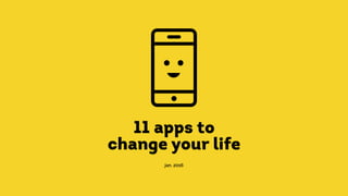 11 apps to
change your life
jan. 2016
 