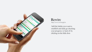 Rewire
Add the habits you want to
establish and daily go checking
your progress (or lack of) by
clicking on the little dots
http://www.rewireapp.io
 