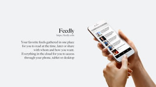 Feedly
Your favorite feeds gathered in one place
for you to read at the time, later or share
with whom and how you want.
Everything in the cloud for you to access
through your phone, tablet or desktop
https://feedly.com
 