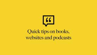 Quick tips on books,
websites and podcasts
 