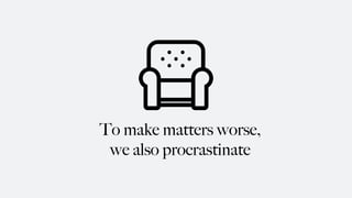 To make matters worse,
we also procrastinate
 