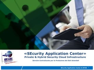 1
SEcurity Application Center & BYOD
«SEcurity Application Center»
Private & Hybrid Security Cloud Infrastructure
Servizio Centralizzato per la Protezione dei Dati Aziendali
 