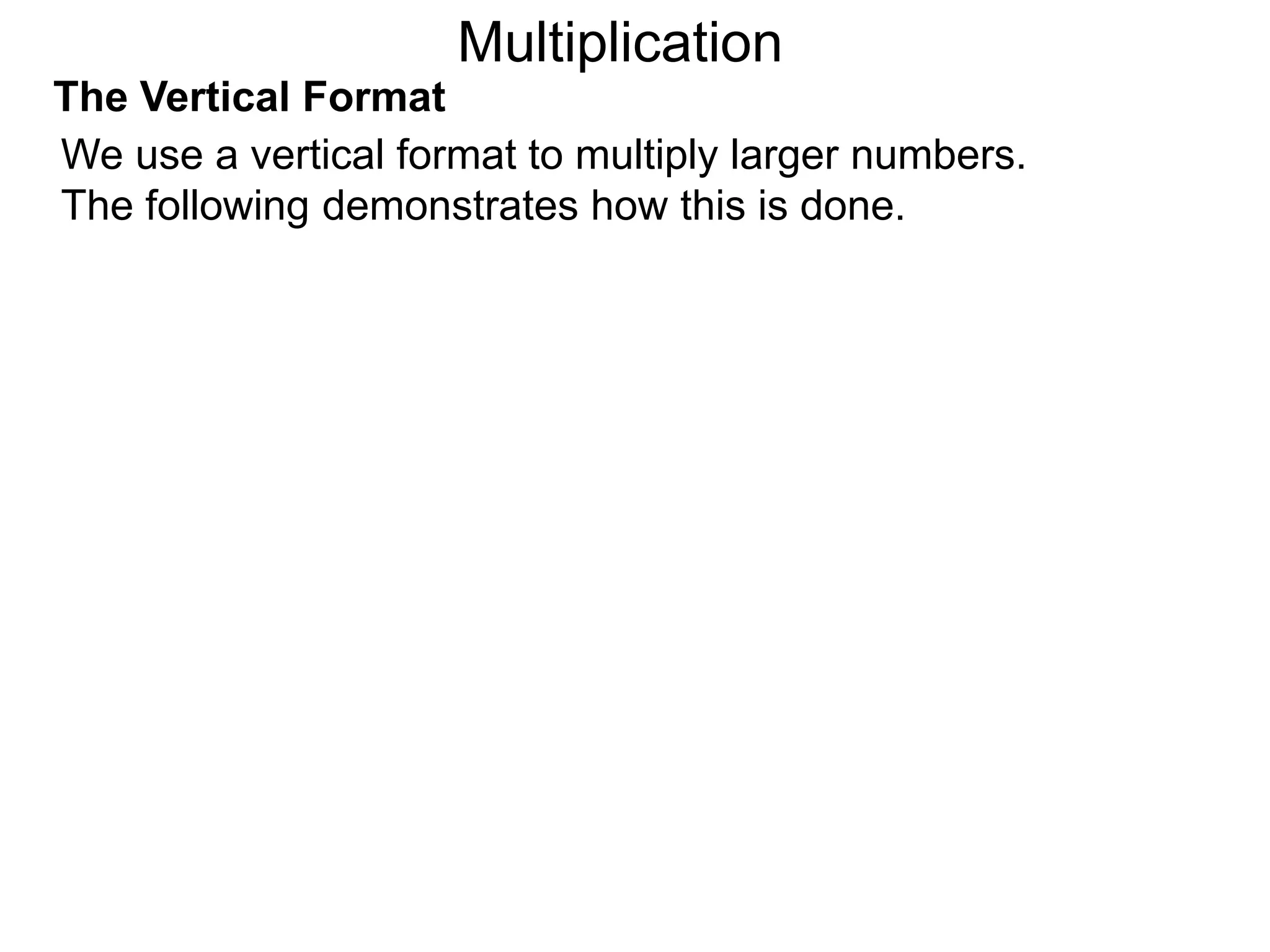 The Vertical Format
We use a vertical format to multiply larger numbers.
The following demonstrates how this is done.
Multiplication
 