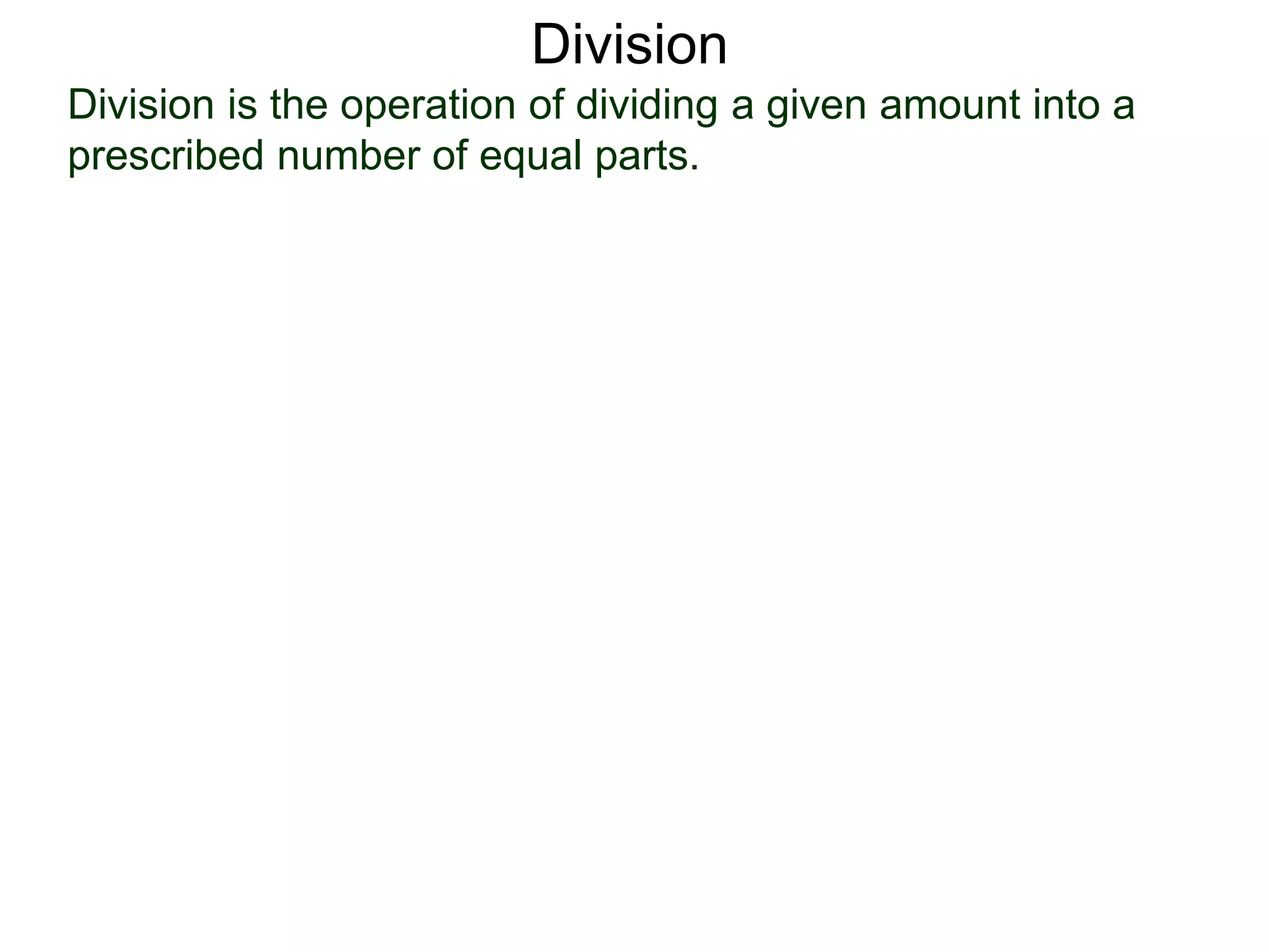 Division is the operation of dividing a given amount into a
prescribed number of equal parts.
Division
 