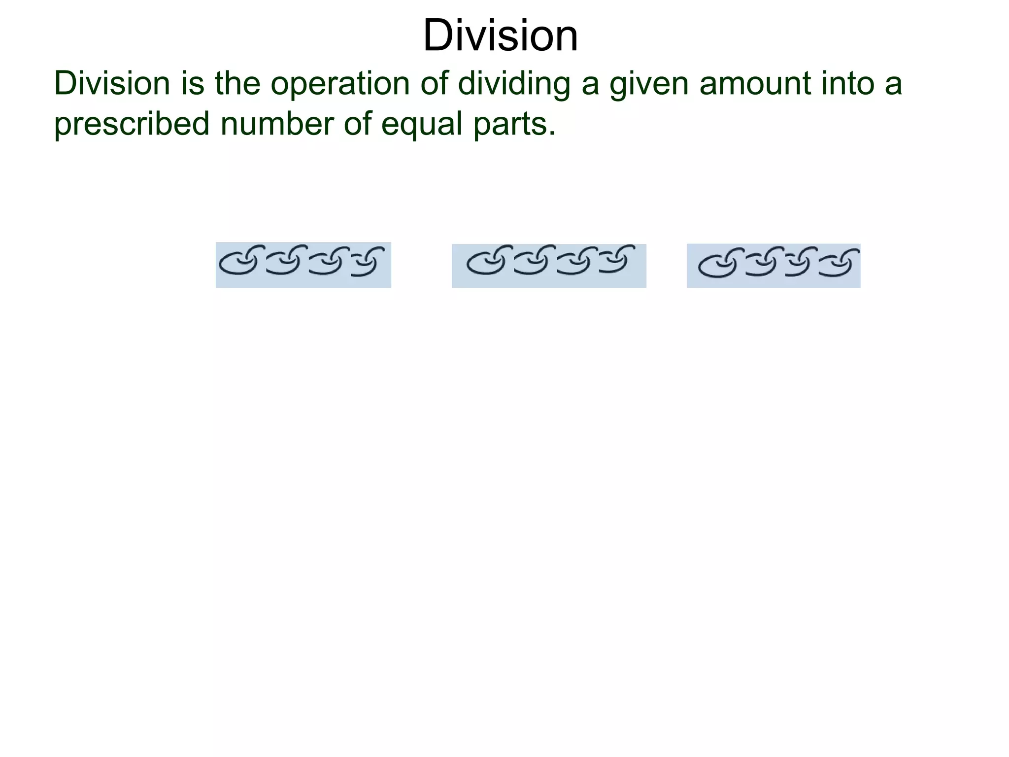 Division is the operation of dividing a given amount into a
prescribed number of equal parts.
Division
 