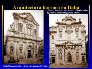 Arquitectura barroca en Italia

¿Manuel Rodríguez dos Santos? 1730 (fachada)
Iglesia Sta. Maria Magdalena. Roma

Carlo Maderno, 1622: Iglesia San Andres del Valle.

 