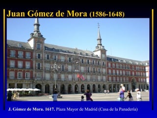 Juan Gómez de Mora (1586-1648)

J. Gómez de Mora. 1617. Plaza Mayor de Madrid (Casa de la Panadería)

 