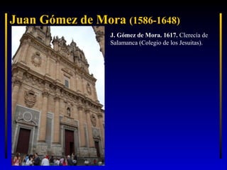 Juan Gómez de Mora (1586-1648)
J. Gómez de Mora. 1617. Clerecía de
Salamanca (Colegio de los Jesuitas).

 
