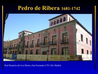 Pedro de Ribera 1681-1742

Real Hospicio del Ave María y San Fernando (1721-26), Madrid.

 