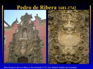Pedro de Ribera 1681-1742

Real Hospicio del Ave María y San Fernando (1721-26), Madrid. Detalles de la portada

 