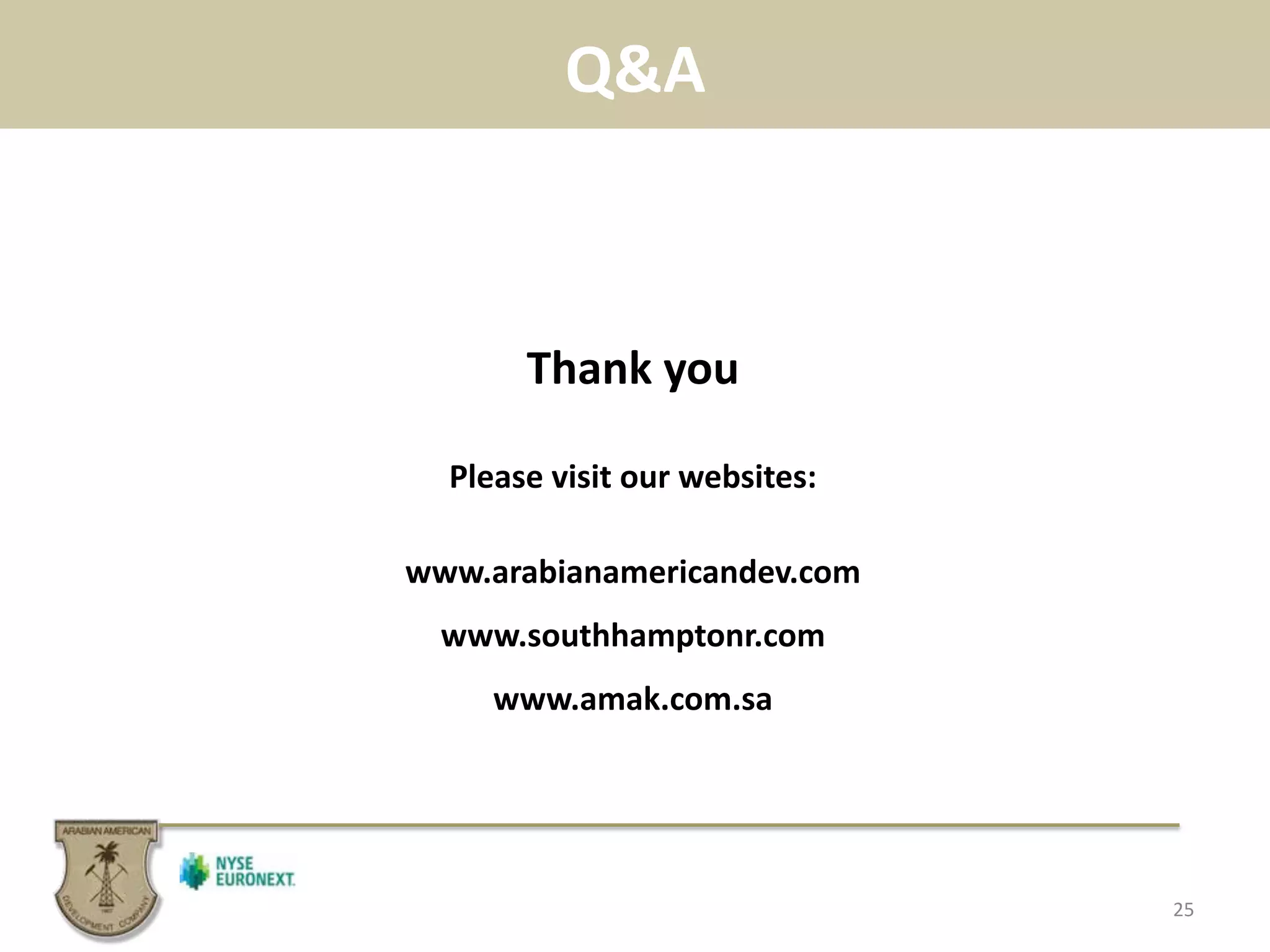 Q&A	
  
25	
  
Thank	
  you	
  
	
  
Please	
  visit	
  our	
  websites:	
  
	
  
www.arabianamericandev.com	
  
www.southhamptonr.com	
  
www.amak.com.sa	
  
 