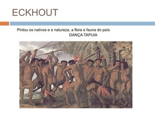 ECKHOUT
Pintou os nativos e a natureza, a flora e fauna do país
DANÇA TAPUIA
 