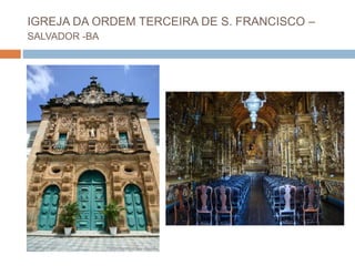 IGREJA DA ORDEM TERCEIRA DE S. FRANCISCO –
SALVADOR -BA
 