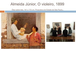 Almeida Júnior, O violeiro, 1899
Óleo sobre tela, 141 x 172 cm, Pinacoteca do Estado de São Paulo.
 