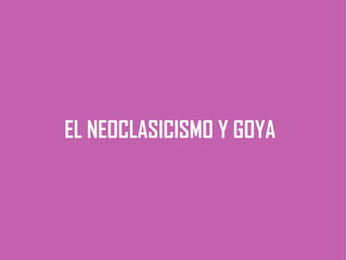 EL NEOCLASICISMO Y GOYA
 
