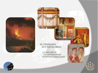 SE CONSERVAN
MUY POCAS OBRAS.
LA MAYORÍA SE
ENCONTRARON EN
POMPEYA Y HERCULANO
 
