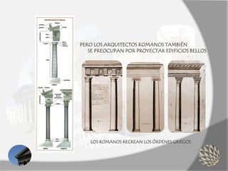 LOS ROMANOS RECREAN LOS ÓRDENES GRIEGOS
PERO LOS ARQUITECTOS ROMANOS TAMBIÉN
SE PREOCUPAN POR PROYECTAR EDIFICIOS BELLOS
 