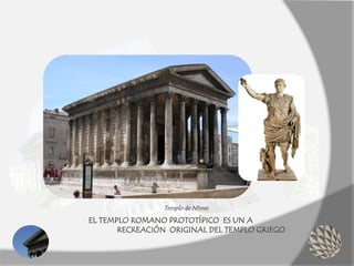 EL TEMPLO ROMANO PROTOTÍPICO ES UN A
RECREACIÓN ORIGINAL DEL TEMPLO GRIEGO
Templo de Nîmes
 