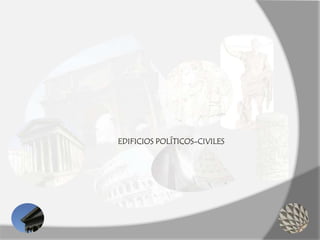 EDIFICIOS POLÍTICOS-CIVILES
 