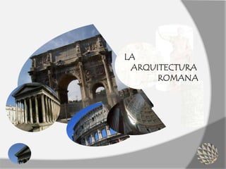 LA
ARQUITECTURA
ROMANA
 