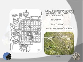 Timgad
EL PLANO SE ORDENA EN TORNO
A DOS VÍAS –EJES– PRINCIPALES
PERPENDICULARES:
EL CARDO Y
EL DECUMANO.
EN SU CRUCE SE SITÚA EL FORO
 