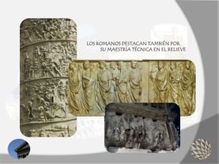LOS ROMANOS DESTACAN TAMBIÉN POR
SU MAESTRÍA TÉCNICA EN EL RELIEVE
 