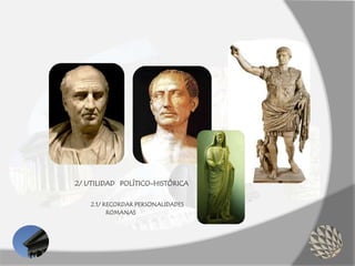 2/ UTILIDAD POLÍTICO-HISTÓRICA
2.1/ RECORDAR PERSONALIDADES
ROMANAS
 