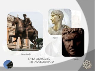 Marco Aurelio
Trajano
CaracallaEN LA ESTATUARIA
DESTACA EL RETRATO
 