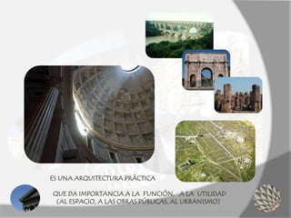 ES UNA ARQUITECTURA PRÁCTICA
QUE DA IMPORTANCIA A LA FUNCIÓN, A LA UTILIDAD
(AL ESPACIO, A LAS OBRAS PÚBLICAS, AL URBANISMO)
 