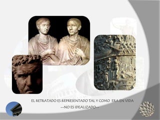 EL RETRATADO ES REPRESENTADO TAL Y COMO ERA EN VIDA
--NO ES IDEALIZADO--
 