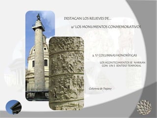 DESTACAN LOS RELIEVES DE...
a/ LOS MONUMENTOS CONMEMORATIVOS
a. 1/ COLUMNAS HONORÍFICAS
LOS ACONTECIMIENTOS SE NARRAN
CON UN S SENTIDO TEMPORAL
Columna de Trajano
 