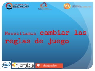 Necesitamos cambiar las
reglas de juego
 