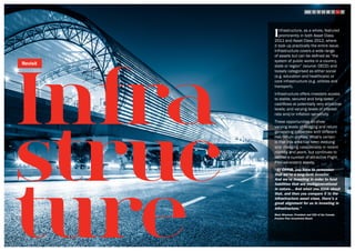 Infra
struc
ture
STEP
6
Revisit
Infrastructure, as a whole, featured
prominently in both Asset Class
2011 and Asset Class 2012, where
it took up practically the entire issue.
Infrastructure covers a wide range
of assets but can be defined as “the
system of public works in a country,
state or region” (source: OECD) and
loosely categorised as either social
(e.g. education and healthcare) or
core infrastructure (e.g. utilities and
transport).
Infrastructure offers investors access
to stable, secured and long-dated
cashflows at potentially very attractive
levels; and varying levels of interest
rate and/or inflation sensitivity.
These opportunities all show
varying levels of hedging and return
generating properties with different
risk/return profiles. What’s certain
is that this area has been evolving
and changing considerably in recent
months and years, but continues to
deliver a number of attractive Flight
Plan consistent assets.
“At CPPIB, you have to remember
that we’re a long-term investor.
And we’re investing in order to fund
liabilities that are multigenerational
in nature... And when you think about
that, and then you compare it to the
infrastructure asset class, there’s a
great alignment for us in investing in
infrastructure.”
Mark Wiseman, President and CEO of the Canada
Pension Plan Investment Board
 