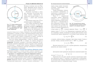 44 Раздел III. Движение небесных тел 45§6. Гелиоцентрическая система Коперника
Венеры и полутора часов для Мер-
курия. Меркурий иногда совсем не
виден, так как восходит и заходит в
светлое время суток.
Различают восточную и запад-
ную элонгации. В восточной элон-
гации планета наблюдается ве-
чером после захода Солнца, а в за-
падной — утром перед восходом
Солнца.
Для верхних планет (рис. 27) ха-
рактерны другие конфигурации.
Если Земля оказывается между
планетой и Солнцем, то такая кон-
фигурация называется противосто-
янием. Эта конфигурация наиболее
благоприятна для наблюдений пла-
неты, так как в это время планета
находится ближе всего к Земле, повернута к ней своим освещенным
полушарием и, находясь на небе в противоположном Солнцу месте,
бывает в верхней кульминации около полуночи. Следует отметить,
что у верхних планет нижнего соединения не бывает, поэтому не
имеет смысла единственное соединение называть верхним.
Если угол между направлениями с Земли на верхнюю планету
и на Солнце составляет 90°, то говорят, что планета находится в
квадратуре. Различают западную и восточную квадратуры. В кон-
фигурации западной квадратуры планета восходит около полуночи,
а в восточной — заходит около полуночи. Моменты конфигураций
планет и условия их видимости ежегодно публикуются в астрономи-
ческих справочниках и календарях.
4. Сидерические и синодические периоды обращения планет.
Промежуток времени, в течение которого планета совершает пол-
ный оборот вокруг Солнца по орбите относительно звезд, называет-
ся звездным или сидерическим периодом обращения планеты.
Одноименные конфигурации планет наступают в разных точках
их орбит. Промежуток времени между двумя последовательными од-
ноименными конфигурациями планет называется синодическим пе-
риодом обращения планеты. Он отличается от звездного периода.
Синодический период (греч. «синодос» означает соединение) — это
период между двумя последова-
тельными соединениями (про-
тивостояниями).
Теория Коперника позволя-
ет установить взаимосвязь си-
нодического и сидерического пе-
риодов обращения планет.
Пусть Т — сидерический
(звездный) период обращения
планеты, а Т0 — сидерический
период обращения Земли (звезд-
ный год); S — синодический пе-
риод обращения планеты. Сред-
нее значение дуги, которую про-
ходит планета за одни сутки, на-
зывается средним движением (n)
и будет равно n
T
= °360
, а среднее движение Земли — n
T0
0
360
= °
. У
нижних планет Т Т0 и n n0. Одноименные соединения таких пла-
нет (например, нижние соединения на рисунке 28) наступают через
синодический период обращения S, за который Земля проходит дугу
L n S S
T0 0
0
360
= = °
, (1)
а планета, забегая вперед, совершает один оборот вокруг Солнца и
догоняет Землю, проходя угловой путь L = 360° + L0, равный
L n S S
T
= = °360
. (2)
Вычитая равенство (1) из (2), получим уравнение синодического
движения для нижних планет:
1 1 1
0S T T
= − . (3)
Для верхних планет уравнение синодического движения примет вид:
1 1 1
0S T T
= − , (4)
так как Т Т0 и n n0.
Уравнения (3) и (4) дают средние значения синодических перио-
дов обращения планет. С помощью этих уравнений по наблюдаемо-
му синодическому периоду обращения планеты легко подсчитать си-
дерический период ее обращения вокруг Солнца.
Рис. 27. Схема конфигураций
верхних планет: 1 — соедине-
ние; 2 — западная квадратура;
3 — противостояние; 4 — вос-
точная квадратура
Рис. 28. Синодический период
последовательных нижних соеди-
нений (1 и 2) нижней планеты
 