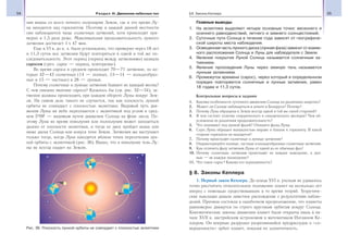 54 Раздел III. Движение небесных тел 55§8. Законы Кеплера
ния видны со всего ночного полушария Земли, где в это время Лу-
на находится над горизонтом. Поэтому в каждой данной местности
они наблюдаются чаще солнечных затмений, хотя происходят при-
мерно в 1,5 раза реже. Максимальная продолжительность лунного
затмения достигает 1 ч 47 мин.
Еще в VI в. до н. э. было установлено, что примерно через 18 лет
и 11,3 суток все затмения будут повторяться в одной и той же по-
следовательности. Этот период (период между затмениями) назвали
саросом (греч. сарос — период, повторение).
Во время сароса в среднем происходит 70—71 затмение, из ко-
торых 42—43 солнечных (14 — полных, 13—14 — кольцеобраз-
ных и 15 — частных) и 28 — лунных.
Почему солнечные и лунные затмения бывают не каждый месяц?
С чем связано явление сароса? Казалось бы (см. рис. 32—34), за-
тмения должны происходить при каждом обороте Луны вокруг Зем-
ли. На самом деле такого не случается, так как плоскость лунной
орбиты не совпадает с плоскостью эклиптики. Видимый путь дви-
жения Луны на небе пересекается с эклиптикой под углом в сред-
нем 5°09′ — видимым путем движения Солнца на фоне звезд. По-
этому Луна во время новолуния или полнолуния может находиться
далеко от плоскости эклиптики, и тогда ее диск пройдет выше или
ниже диска Солнца или конуса тени Земли. Затмения же наступают
только тогда, когда Луна находится вблизи точек пересечения лун-
ной орбиты с эклиптикой (рис. 36). Видно, что в новолуние тень Лу-
ны не всегда падает на Землю.
Главные выводы
1. На эклиптике выделяют четыре основные точки: весеннего и
осеннего равноденствий, летнего и зимнего солнцестояний.
2. Суточные пути Солнца в течение года зависят от географиче-
ской широты места наблюдения.
3. Освещенная часть лунного диска (лунная фаза) зависит от взаим-
ного расположения Солнца и Луны для наблюдателя с Земли.
4. Явление покрытия Луной Солнца называется солнечным за-
тмением.
5. Явление прохождения Луны через земную тень называется
лунным затмением.
6. Промежуток времени (сарос), через который в определенном
порядке повторяются солнечные и лунные затмения, равен
18 годам и 11,3 суток.
Контрольные вопросы и задания
1. Каковы особенности суточного движения Солнца на различных широтах?
2. Может ли Солнце наблюдаться в зените в Беларуси? Почему?
3. Почему Луна обращена к Земле всегда одной и той же своей стороной?
4. В чем состоит отличие сидерического и синодического месяцев? Чем об-
условлена их различная продолжительность?
5. Что понимают под лунной фазой? Опишите фазы Луны.
6. Серп Луны обращен выпуклостью вправо и близок к горизонту. В какой
стороне горизонта он находится?
7. Почему происходят солнечные и лунные затмения?
8. Охарактеризуйте полные, частные и кольцеобразные солнечные затмения.
9. Как отличить фазу затмения Луны от одной из ее обычных фаз?
10. Почему солнечные затмения происходят не каждое новолуние, а лун-
ные — не каждое полнолуние?
11. Что такое сарос? Какова его периодичность?
§ 8. Законы Кеплера
1. Первый закон Кеплера. До конца XVI в. ученым не удавалось
точно рассчитать относительное положение планет на несколько лет
вперед с помощью существовавших в то время теорий. Теоретиче-
ские выкладки давали заметное расхождение с результатами наблю-
дений. Причина состояла в ошибочном предположении, что планеты
равномерно движутся по строго круговым орбитам вокруг Солнца.
Кинематические законы движения планет были открыты лишь в на-
чале XVII в. австрийским астрономом и математиком Иоганном Ке-
плером. Он впервые разрушил укоренившийся предрассудок о «со-
вершенности» орбит планет, показав их эллиптичность.Рис. 36. Плоскость лунной орбиты не совпадает с плоскостью эклиптики
 